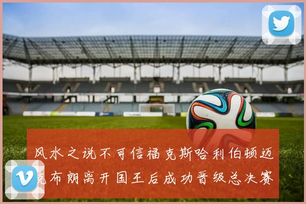 风水之说不可信福克斯哈利伯顿迈克布朗离开国王后成功晋级总决赛