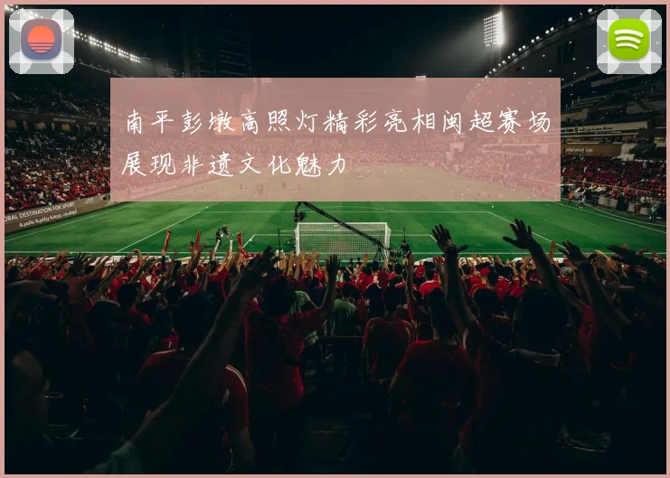 南平彭墩高照灯精彩亮相闽超赛场展现非遗文化魅力