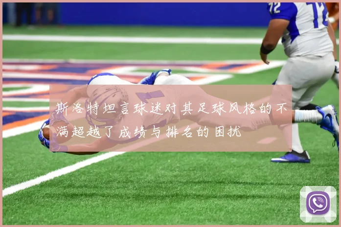 斯洛特坦言球迷对其足球风格的不满超越了成绩与排名的困扰
