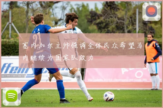塞内加尔主帅强调全体民众希望马内继续为国家队效力