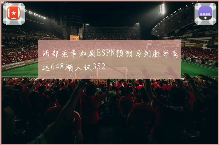 西部竞争加剧ESPN预测马刺胜率高达648湖人仅352
