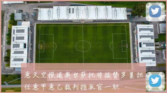 意天空报道奥尔萨托将接替罗基担任意甲意乙裁判指派官一职
