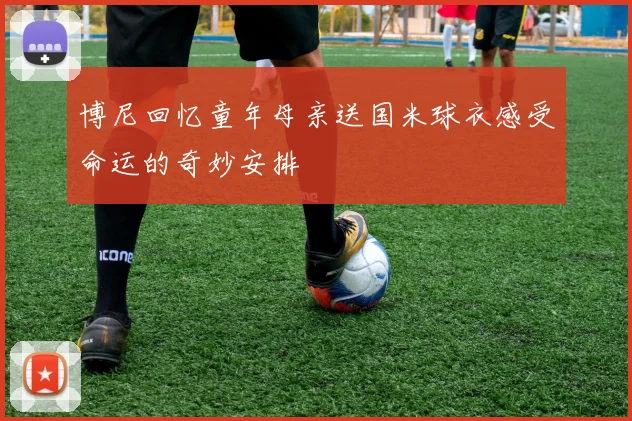 博尼回忆童年母亲送国米球衣感受命运的奇妙安排